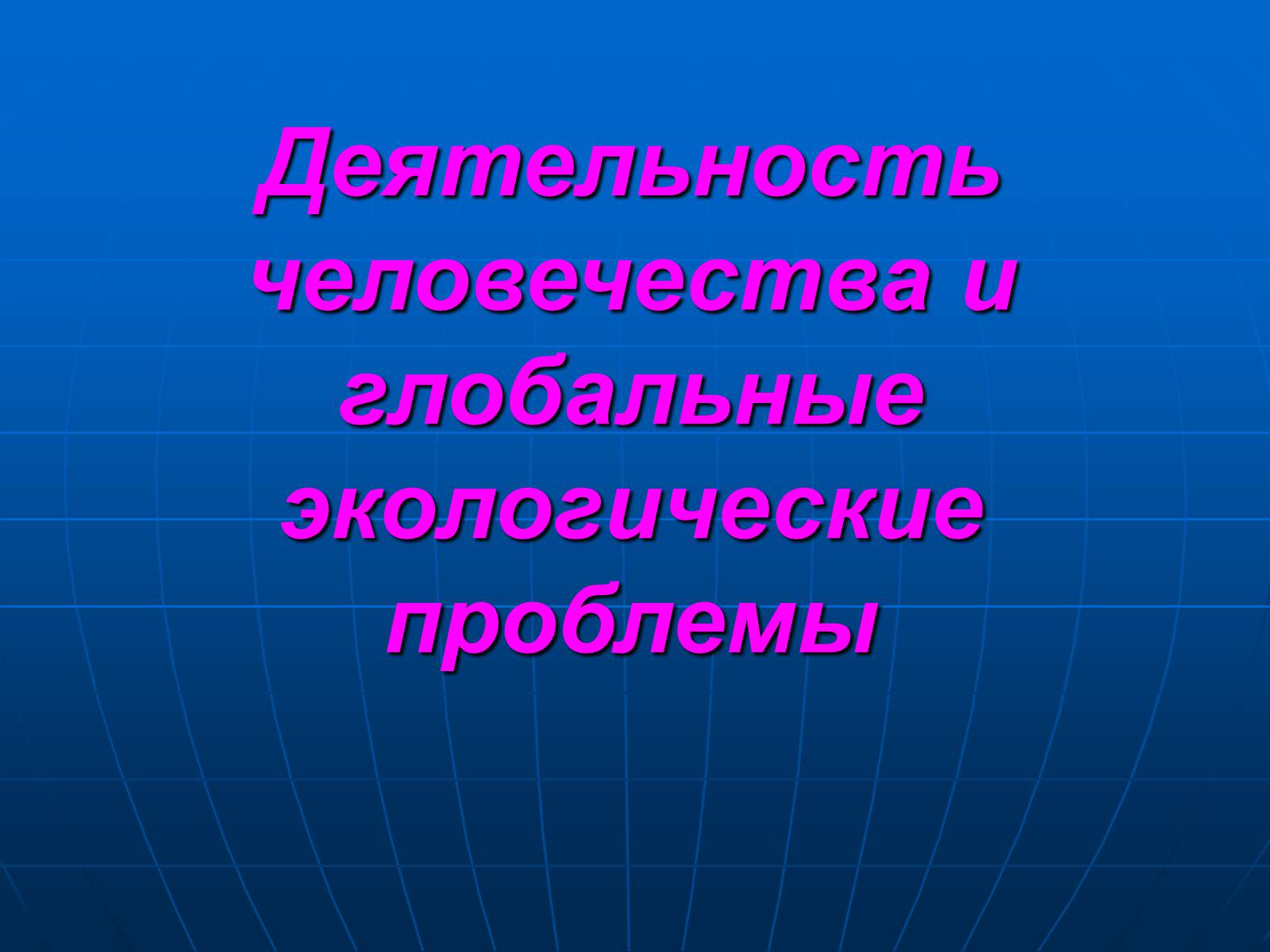 Презентація на тему «Деятельность человечества и глобальные экологические проблемы» - Слайд #1