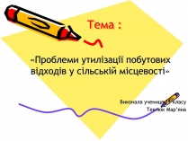 Презентація на тему «Проблеми утилізації побутових відходів у сільській місцевості»