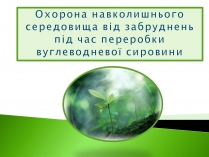 Презентація на тему «Охорона навколишнього середовища від забруднень під час переробки вуглеводневої сировини» (варіант 2)