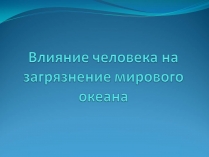 Презентація на тему «Влияние человека на загрязнение мирового океана»