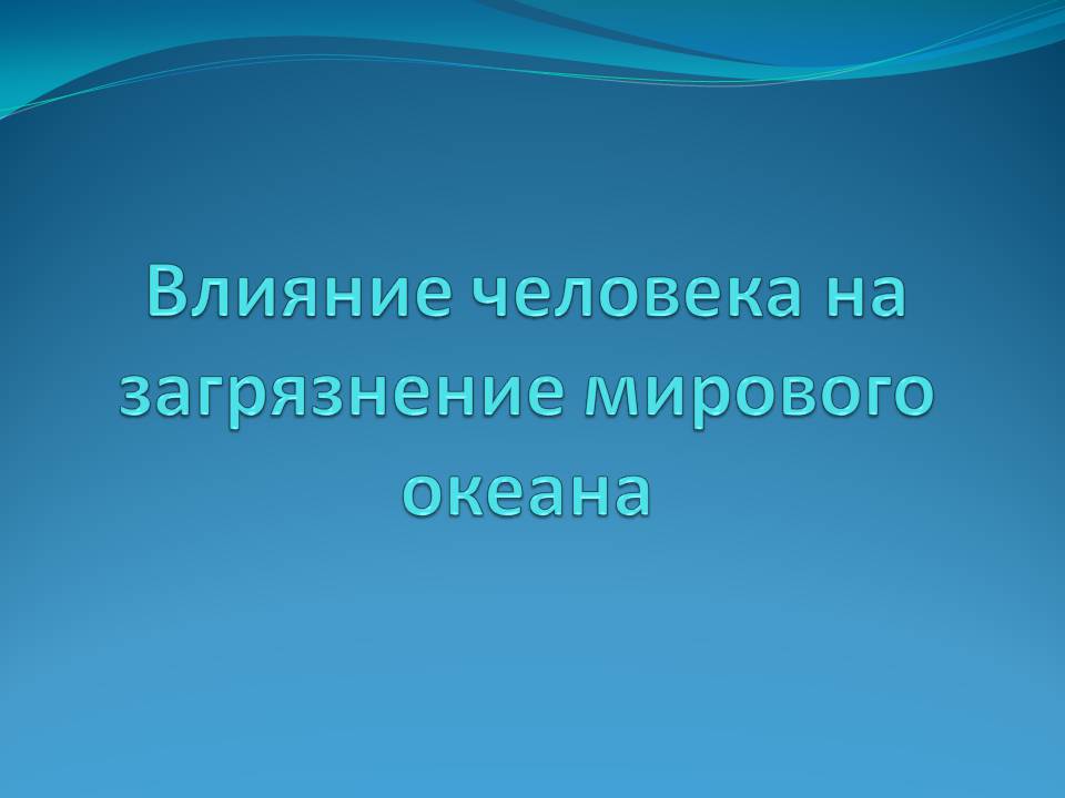 Презентація на тему «Влияние человека на загрязнение мирового океана» - Слайд #1