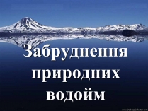 Презентація на тему «Забруднення природних водойм»