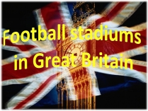 Презентація на тему «Football stadiums in Great Britain»