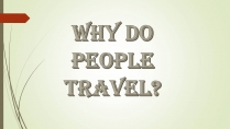 Презентація на тему «Why do people travel?»