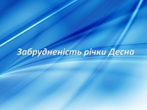 Презентація на тему «Забрудненість річки Десна»