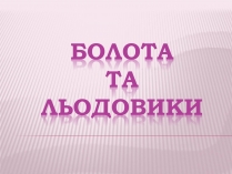 Презентація на тему «Болота та льодовики» (варіант 1)