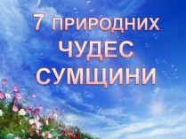 Презентація на тему «7 природних чудес Сумщини»