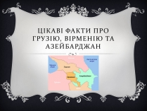 Презентація на тему «Цікаві факти про Грузію, Вірменію та Азейбарджан»