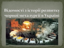 Презентація на тему «Відомості з історії розвитку чорної металургії в Україні»