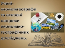 Презентація на тему «Учені-економгеографи та основні напрями економіко-географічних досліджень»