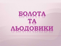 Презентація на тему «Болота та Льодовики» (варіант 2)