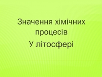 Презентація на тему «Значення хімічних процесів у літосфері»