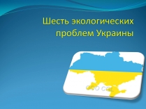 Презентація на тему «Шесть экологических проблем Украины»