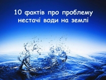 Презентація на тему «10 фактів про проблему нестачі води на планеті Земля»