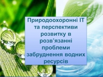 Презентація на тему «Природоохоронні ІТ та перспективи розвитку в розв&#8217;язанні проблеми забруднення водних ресурсів»