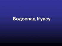 Презентація на тему «Водоспад Іґуасу»