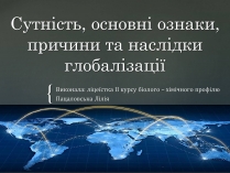 Презентація на тему «Сутність, основні ознаки, причини та наслідки глобалізації»