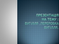 Презентація на тему «Вугілля, переробка вугілля»