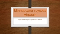 Презентація на тему «Міжнародна трудова міграція»