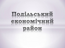 Презентація на тему «Подільський економічний район» (варіант 1)