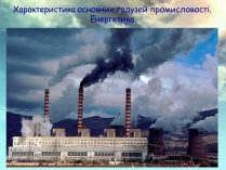 Презентація на тему «Характеристика основних галузей промисловості. Енергетика»