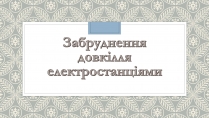 Презентація на тему «Забруднення довкілля електростанціями»