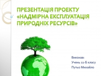 Презентація на тему «Надмірна експлуатація природніх ресурсів»