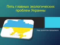 Презентація на тему «Пять главных экологических проблем Украины»