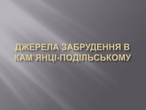 Презентація на тему «Джерела забрудення в Кам&#8217;янці-Подільському»