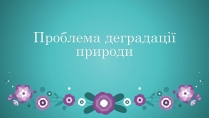 Презентація на тему «Проблема деградації природи» (варіант 2)