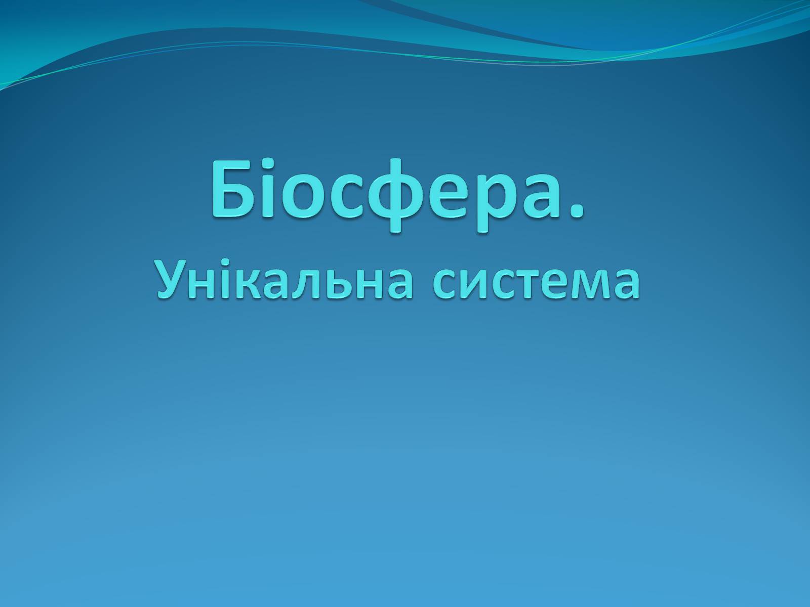 Презентація на тему «Біосфера. Унікальна система» - Слайд #1