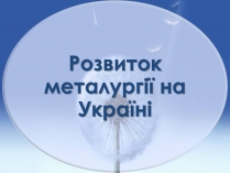 Презентація на тему «Розвиток металургії на Україні»