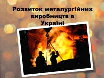 Презентація на тему «Розвиток металургійних виробництв в Україні» (варіант 4)