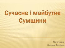 Презентація на тему «Сучасне і майбутнє Сумщини»