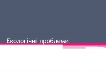 Презентація на тему «Екологічні проблеми» (варіант 4)