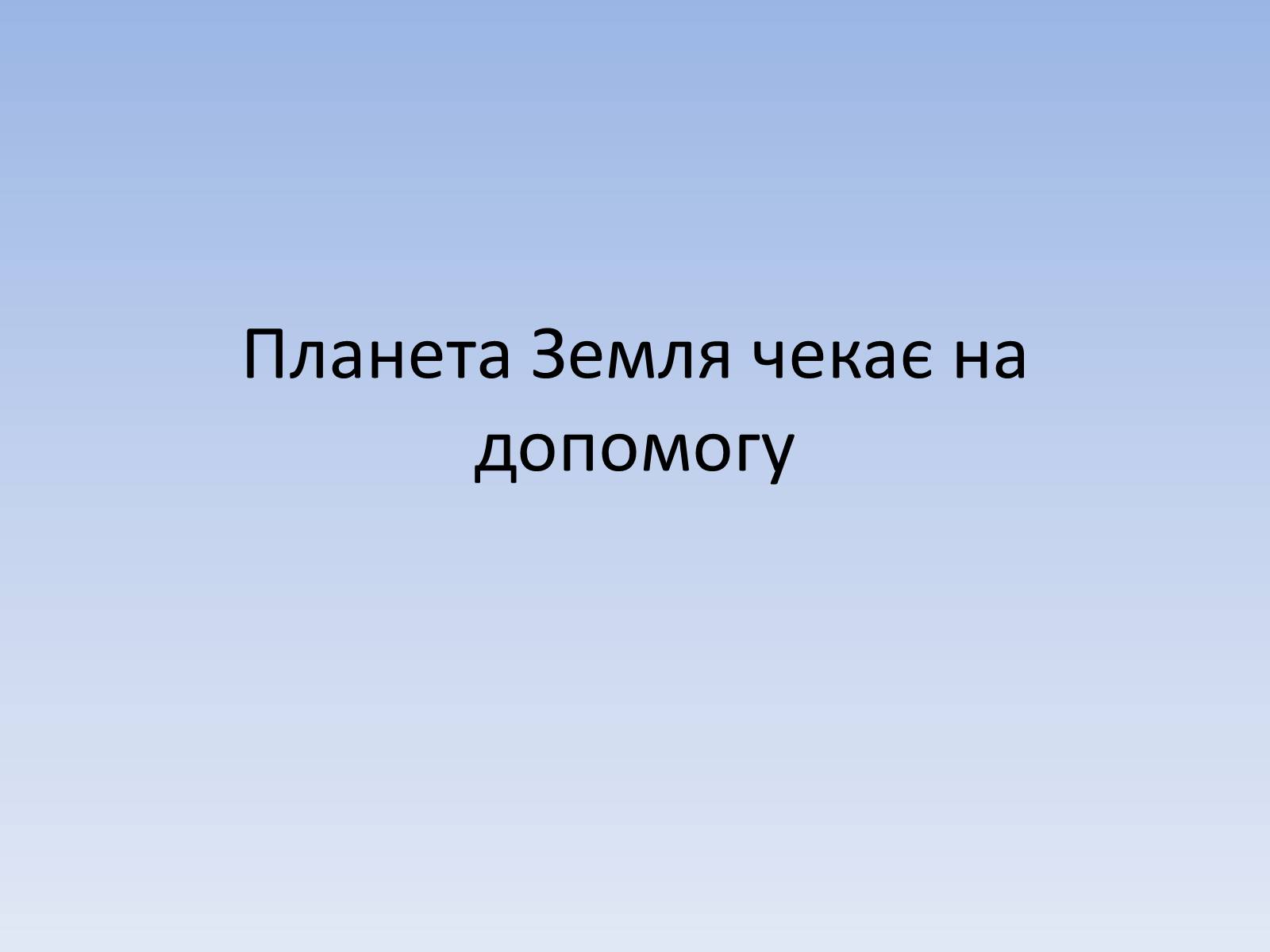 Презентація на тему «Планета Земля чекає на допомогу» - Слайд #1