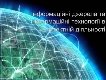 Презентація на тему «Інформаційні джерела та інформаційні технології в проектній діяльності»