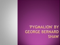 Презентація на тему «&#8217;Pygmalion&#8217; by George Bernard Shaw»