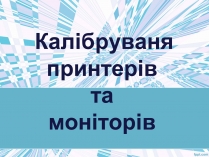 Презентація на тему «Калібруваня принтерів та моніторів»