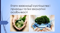 Презентація на тему «Етапи взаємодії суспільства і природи та їхні екологічні особливості»