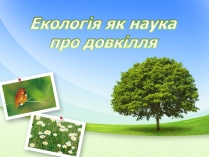 Презентація на тему «Екологія як наука про довкілля» (варіант 2)