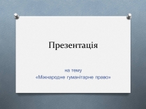 Презентація на тему «Міжнародне гуманітарне право» (варіант 5)