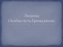 Презентація на тему «Людина. Особистість. Громадянин» (варіант 1)