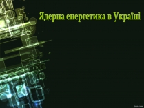 Презентація на тему «Ядерна енергетика України»