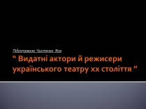 Презентація на тему «Видатні актори й режисери українського театру хх століття»