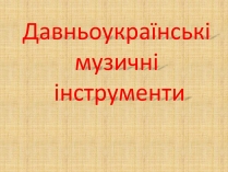 Презентація на тему «Давньоукраїнські музичні інструменти»