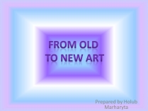 Презентація на тему «From Old to new art»