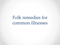 Презентація на тему «Folk remedies for common illnesses»