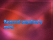 Презентація на тему «Видатні українці у світі»