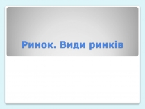 Презентація на тему «Ринок. Види ринків»